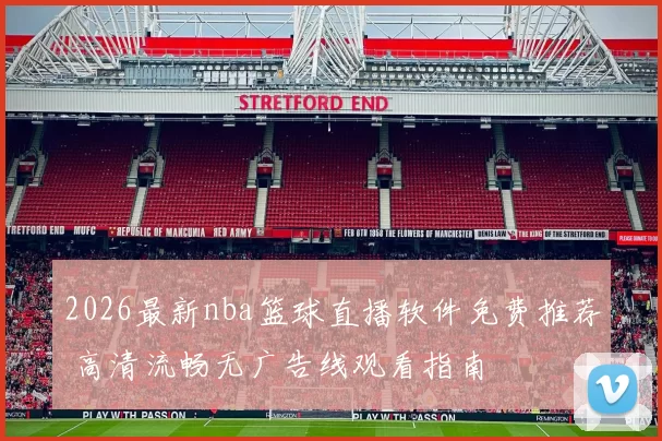 2026最新nba篮球直播软件免费推荐 高清流畅无广告线观看指南
