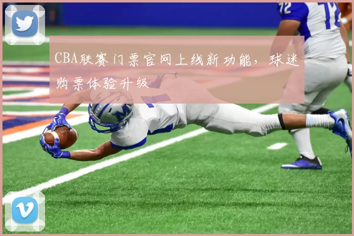 CBA联赛门票官网上线新功能，球迷购票体验升级