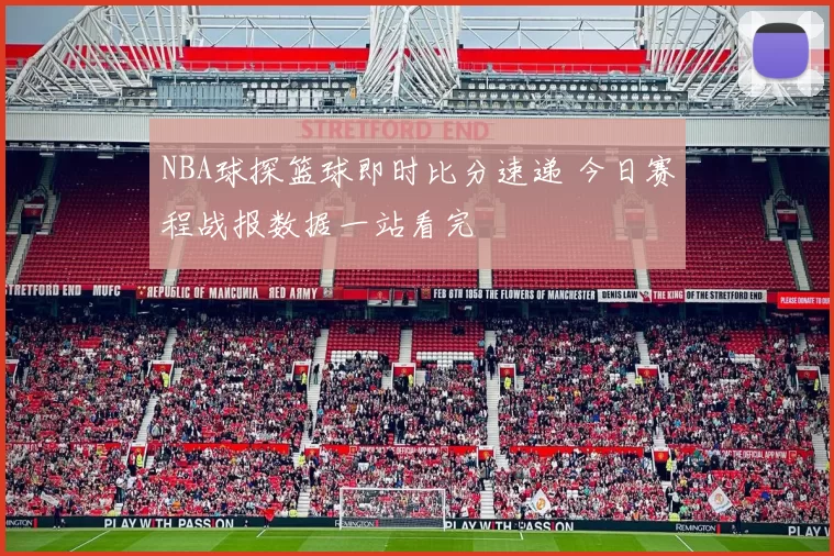 NBA球探篮球即时比分速递 今日赛程战报数据一站看完