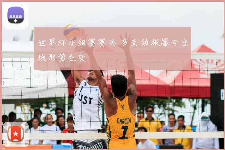 世界杯小组赛赛况 多支劲旅爆冷出线形势生变