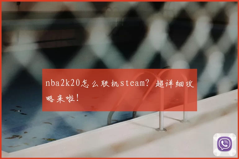 nba2k20怎么联机steam？超详细攻略来啦！